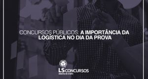 CONCURSOS PÚBLICOS: A IMPORT NCIA DA LOGÍSTICA NO DIA DA PROVA